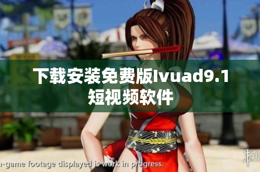 下载安装免费版Ivuad9.1短视频软件