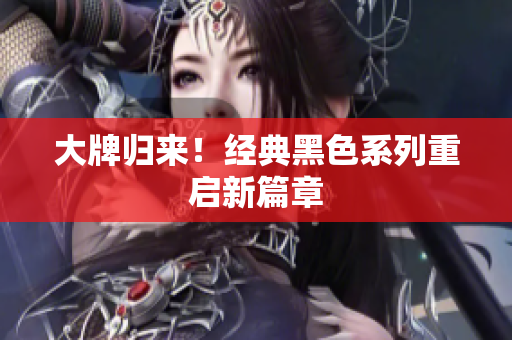 大牌归来！经典黑色系列重启新篇章