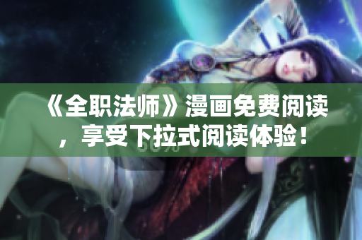 《全职法师》漫画免费阅读，享受下拉式阅读体验！