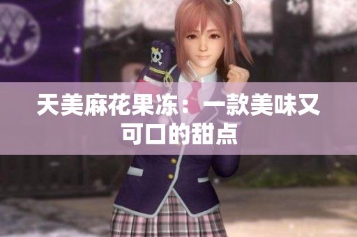天美麻花果冻：一款美味又可口的甜点