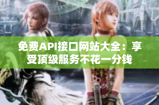 免费API接口网站大全：享受顶级服务不花一分钱