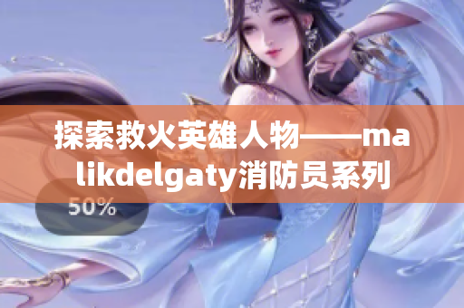 探索救火英雄人物——malikdelgaty消防员系列