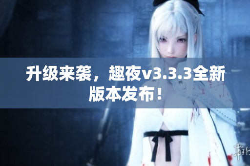 升级来袭，趣夜v3.3.3全新版本发布！