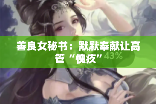善良女秘书：默默奉献让高管“愧疚”