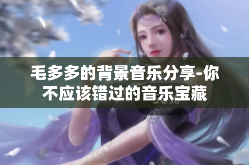 毛多多的背景音乐分享-你不应该错过的音乐宝藏