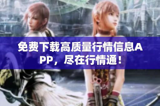 免费下载高质量行情信息APP，尽在行情通！