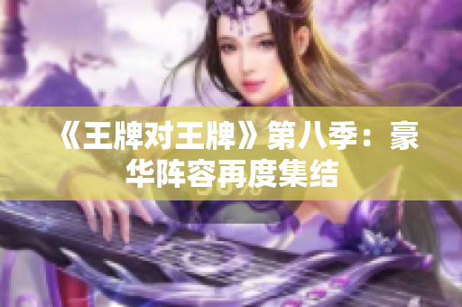 《王牌对王牌》第八季：豪华阵容再度集结