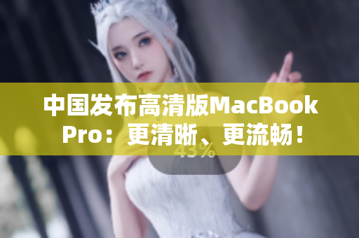 中国发布高清版MacBook Pro：更清晰、更流畅！