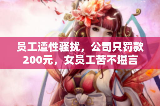 员工遭性骚扰，公司只罚款200元，女员工苦不堪言