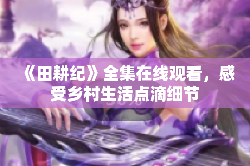 《田耕纪》全集在线观看，感受乡村生活点滴细节
