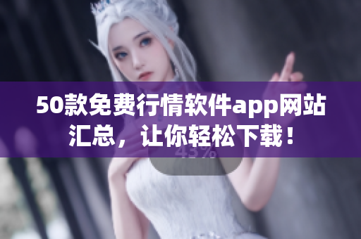 50款免费行情软件app网站汇总，让你轻松下载！