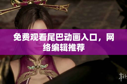 免费观看尾巴动画入口，网络编辑推荐
