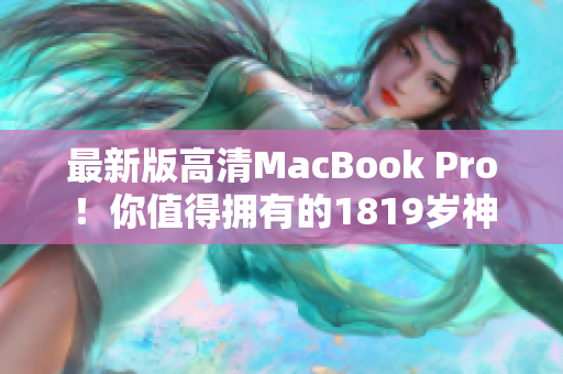 最新版高清MacBook Pro！你值得拥有的1819岁神器