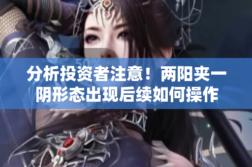 分析投资者注意！两阳夹一阴形态出现后续如何操作