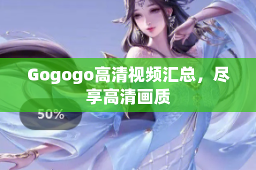 Gogogo高清视频汇总，尽享高清画质