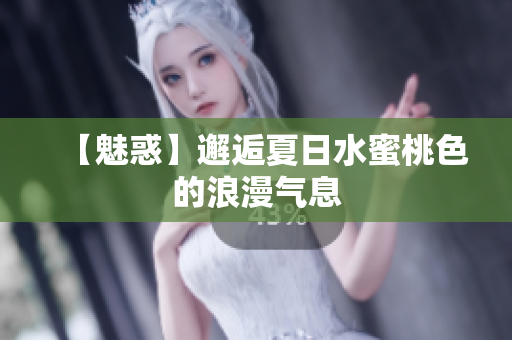 【魅惑】邂逅夏日水蜜桃色的浪漫气息