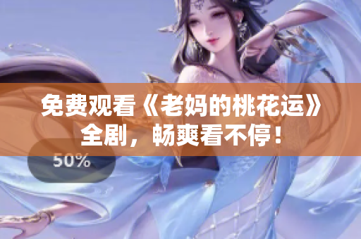 免费观看《老妈的桃花运》全剧，畅爽看不停！