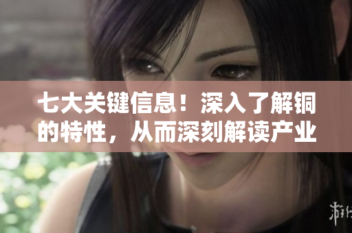 七大关键信息！深入了解铜的特性，从而深刻解读产业趋势！
