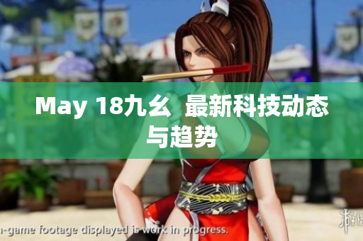May 18九幺  最新科技动态与趋势