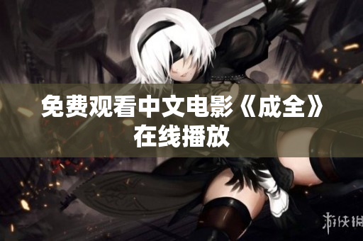 免费观看中文电影《成全》在线播放