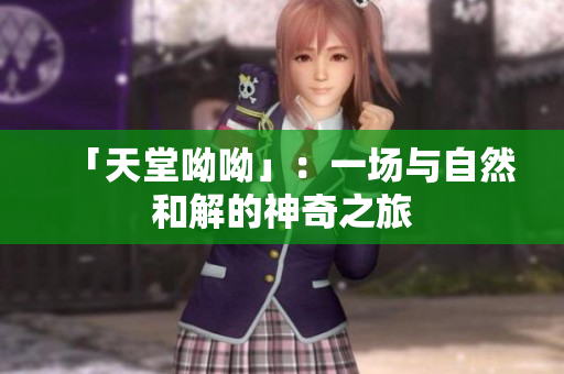「天堂呦呦」：一场与自然和解的神奇之旅