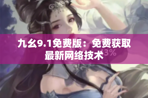 九幺9.1免费版：免费获取最新网络技术