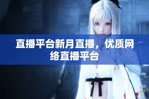 直播平台新月直播，优质网络直播平台