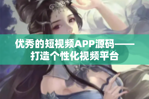 优秀的短视频APP源码——打造个性化视频平台