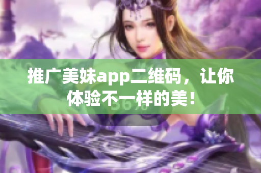 推广美妹app二维码，让你体验不一样的美！