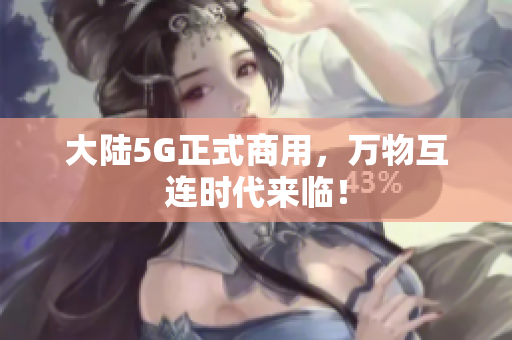 大陆5G正式商用，万物互连时代来临！
