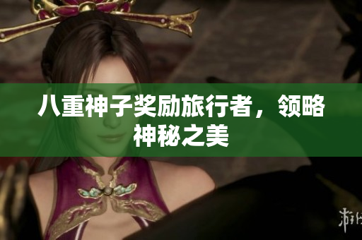 八重神子奖励旅行者，领略神秘之美