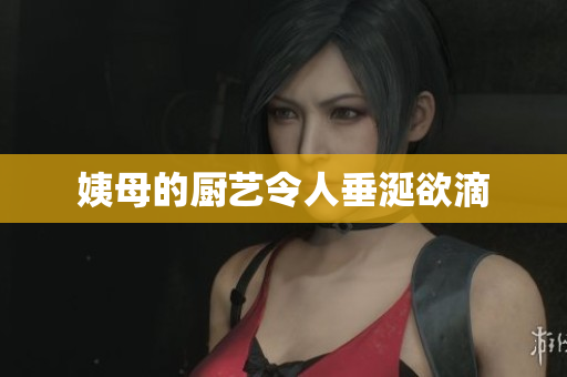 姨母的厨艺令人垂涎欲滴