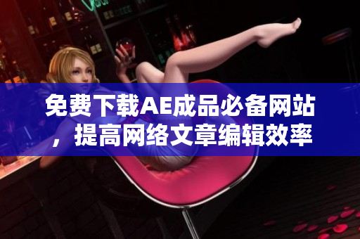 免费下载AE成品必备网站，提高网络文章编辑效率