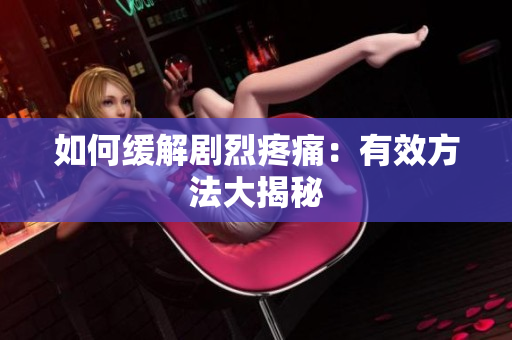 如何缓解剧烈疼痛：有效方法大揭秘