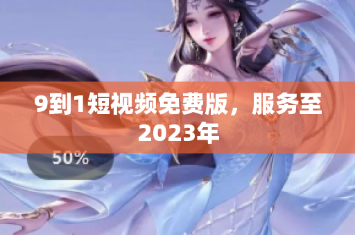 9到1短视频免费版，服务至2023年