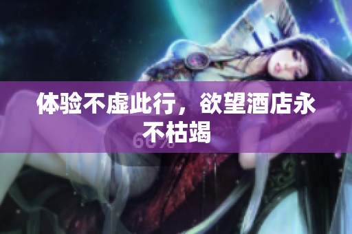 体验不虚此行，欲望酒店永不枯竭