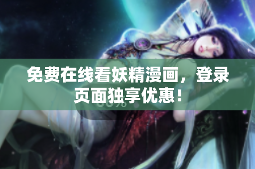 免费在线看妖精漫画，登录页面独享优惠！