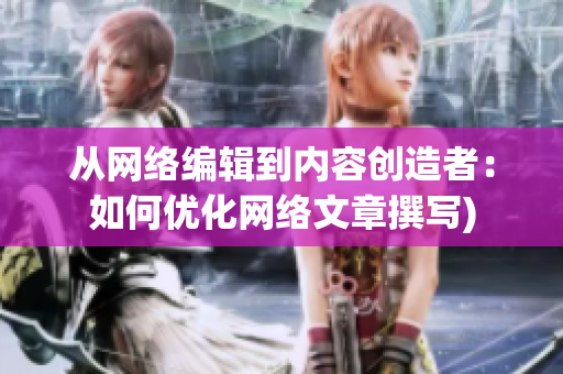 从网络编辑到内容创造者：如何优化网络文章撰写)