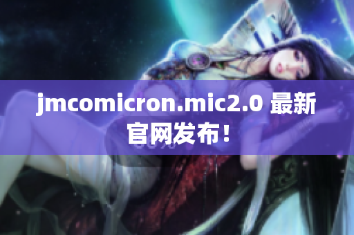 jmcomicron.mic2.0 最新官网发布！