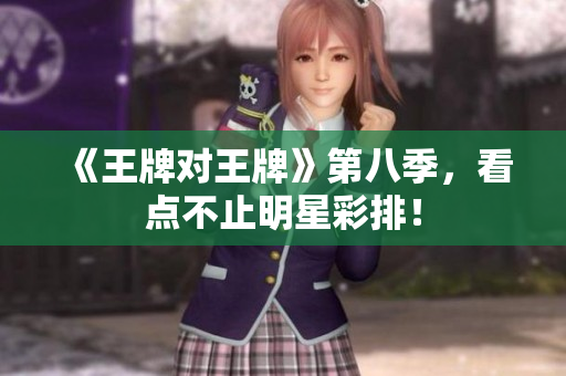 《王牌对王牌》第八季，看点不止明星彩排！