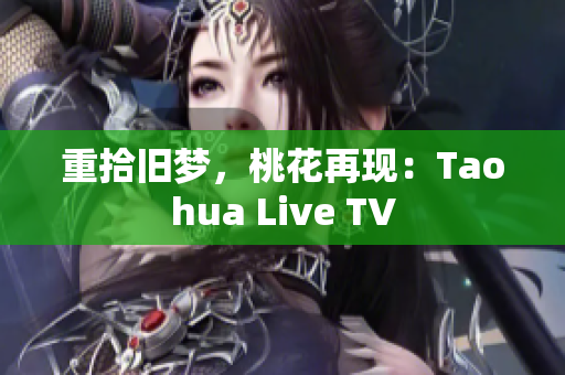 重拾旧梦，桃花再现：Taohua Live TV