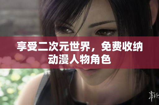 享受二次元世界，免费收纳动漫人物角色