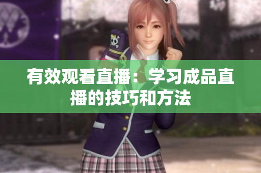 有效观看直播：学习成品直播的技巧和方法