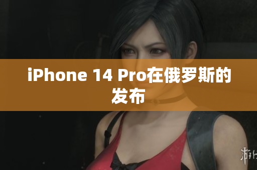 iPhone 14 Pro在俄罗斯的发布