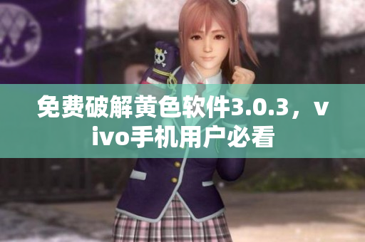 免费破解黄色软件3.0.3，vivo手机用户必看