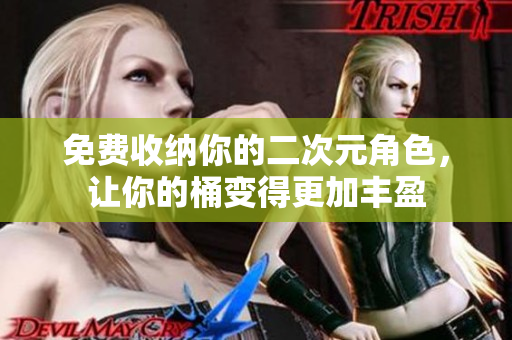 免费收纳你的二次元角色，让你的桶变得更加丰盈