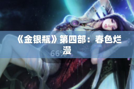 《金银瓶》第四部：春色烂漫