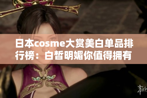 日本cosme大赏美白单品排行榜：白皙明媚你值得拥有！