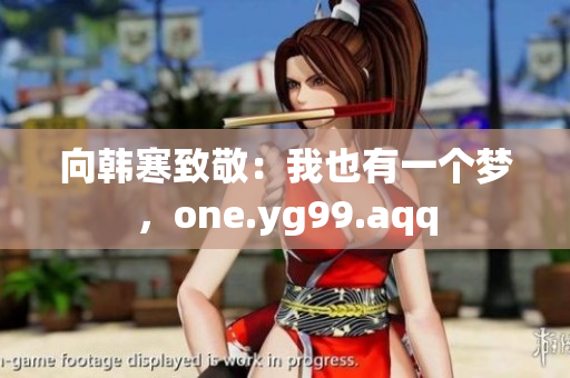 向韩寒致敬：我也有一个梦，one.yg99.aqq
