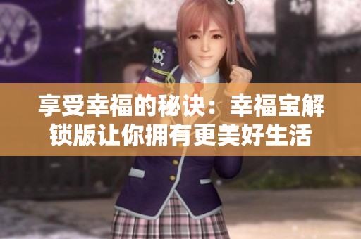 享受幸福的秘诀：幸福宝解锁版让你拥有更美好生活